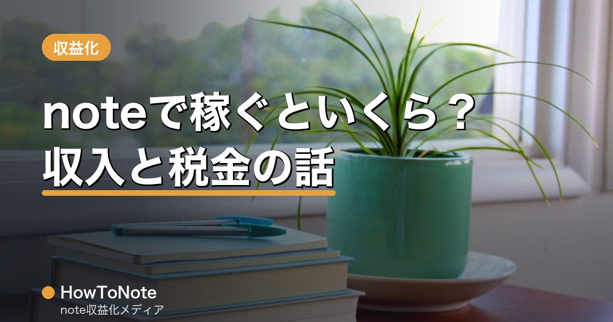 noteで稼ぐといくら？収入の実態と確定申告・税金の基礎知識